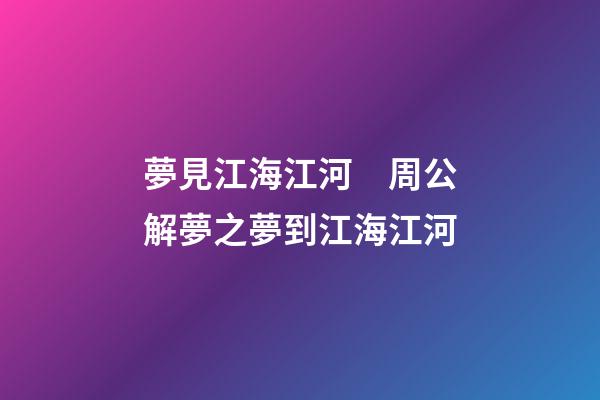 夢見江海江河　周公解夢之夢到江海江河